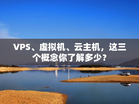 VPS、虚拟机、云主机，这三个概念你了解多少？