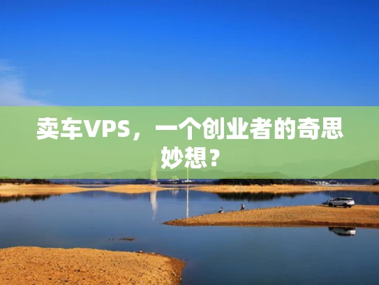 卖车VPS，一个创业者的奇思妙想？