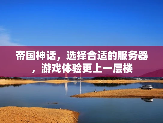 帝国神话，选择合适的服务器，游戏体验更上一层楼