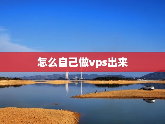 怎么自己做vps出来