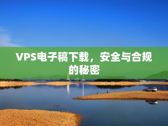 VPS电子稿下载，安全与合规的秘密