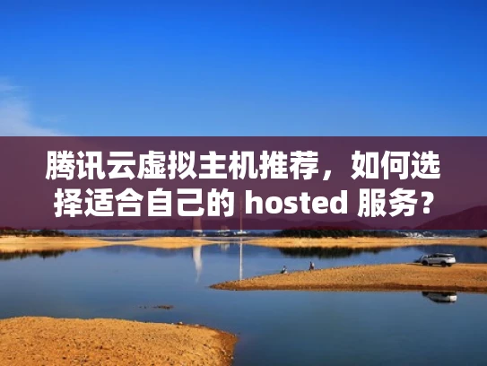 腾讯云虚拟主机推荐，如何选择适合自己的 hosted 服务？