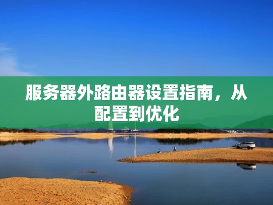 服务器外路由器设置指南，从配置到优化