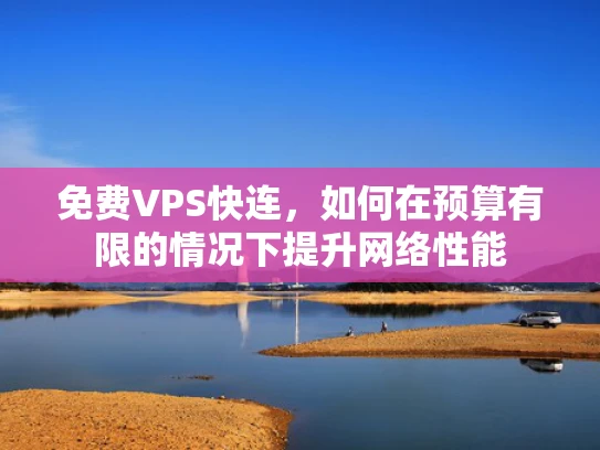 免费VPS快连，如何在预算有限的情况下提升网络性能