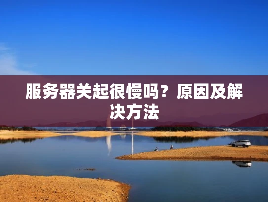 服务器关起很慢吗？原因及解决方法