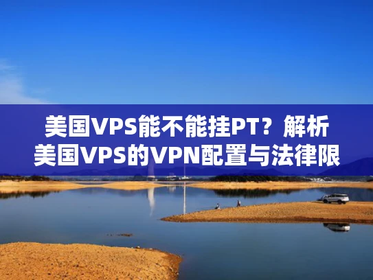 美国VPS能不能挂PT？解析美国VPS的VPN配置与法律限制