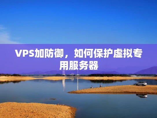 VPS加防御，如何保护虚拟专用服务器