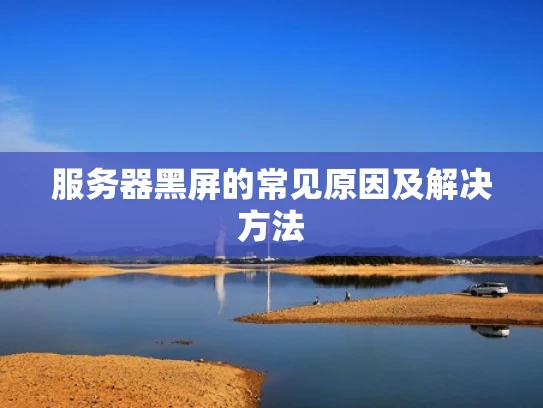 服务器黑屏的常见原因及解决方法