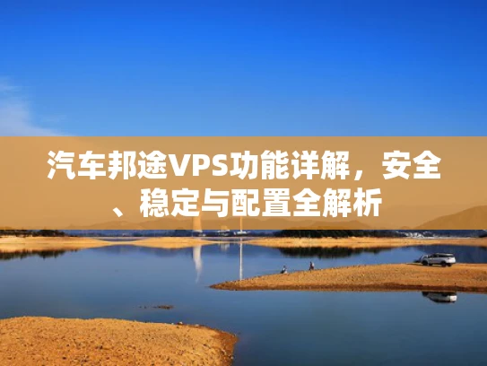汽车邦途VPS功能详解，安全、稳定与配置全解析