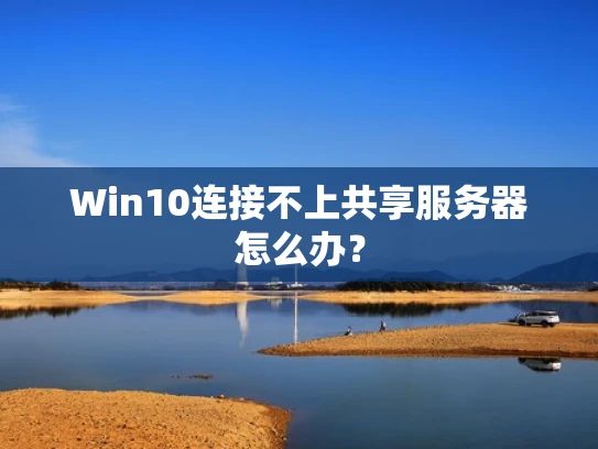Win10连接不上共享服务器怎么办？