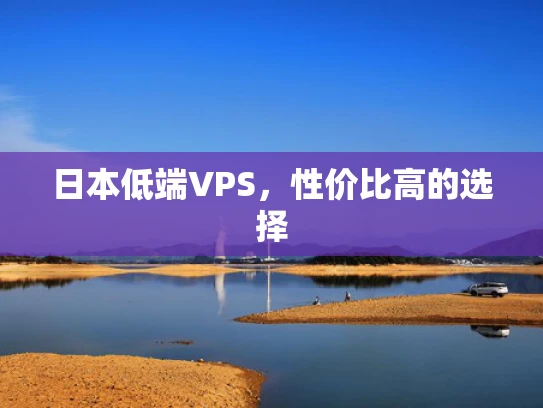 日本低端VPS，性价比高的选择