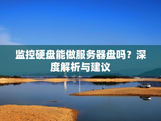 监控硬盘能做服务器盘吗？深度解析与建议
