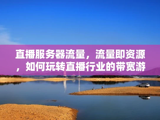 直播服务器流量，流量即资源，如何玩转直播行业的带宽游戏？