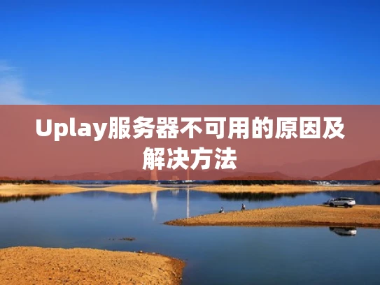 Uplay服务器不可用的原因及解决方法