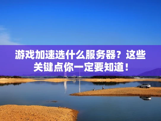 游戏加速选什么服务器？这些关键点你一定要知道！