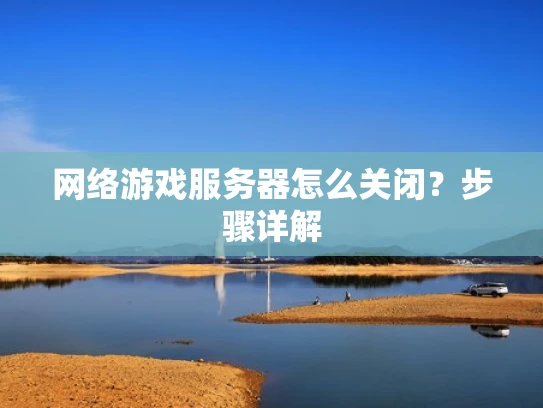 网络游戏服务器怎么关闭？步骤详解