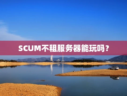 SCUM不租服务器能玩吗？