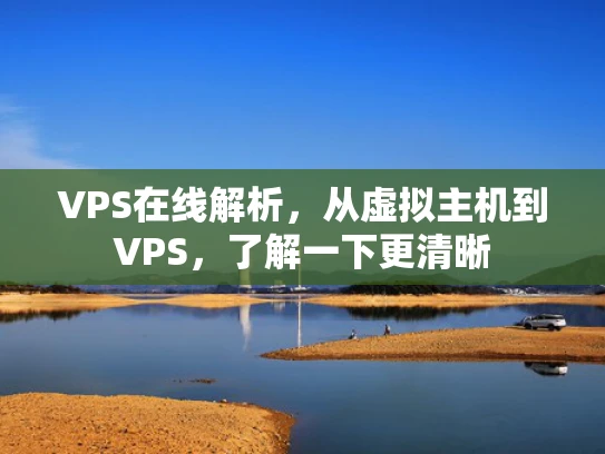 VPS在线解析，从虚拟主机到VPS，了解一下更清晰