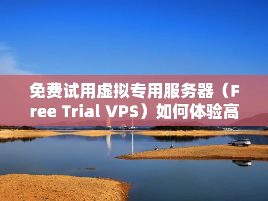 免费试用虚拟专用服务器（Free Trial VPS）如何体验高性能云服务？