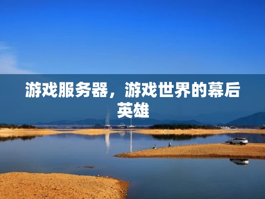 游戏服务器，游戏世界的幕后英雄