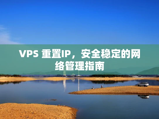 VPS 重置IP，安全稳定的网络管理指南