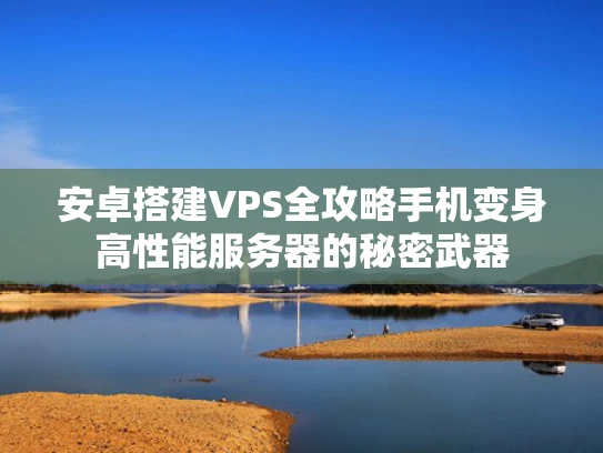 安卓搭建VPS全攻略手机变身高性能服务器的秘密武器