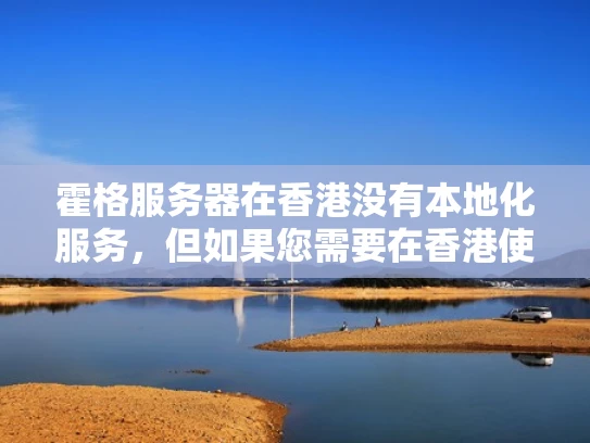 霍格服务器在香港没有本地化服务，但如果您需要在香港使用服务器，可以考虑以下几种选择