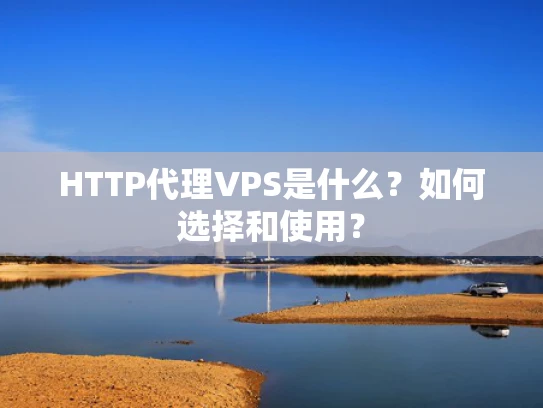 HTTP代理VPS是什么？如何选择和使用？