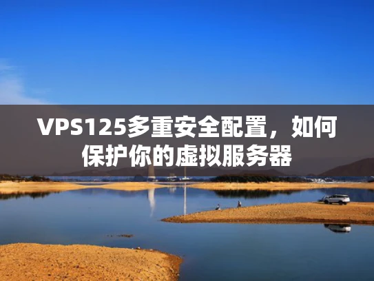 VPS125多重安全配置，如何保护你的虚拟服务器