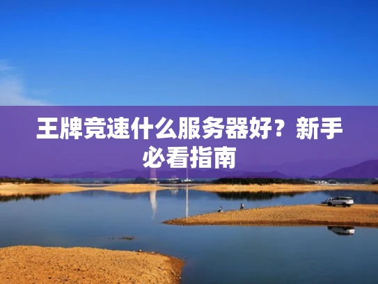 王牌竞速什么服务器好？新手必看指南