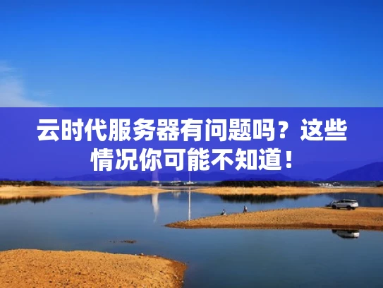 云时代服务器有问题吗？这些情况你可能不知道！