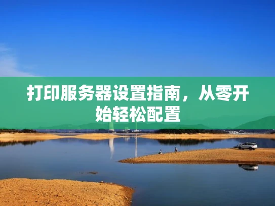 打印服务器设置指南，从零开始轻松配置