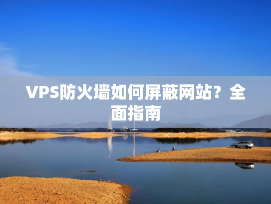 VPS防火墙如何屏蔽网站？全面指南