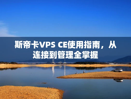 斯帝卡VPS CE使用指南，从连接到管理全掌握
