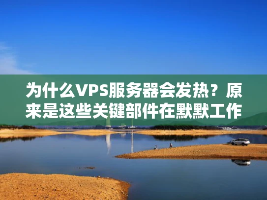 为什么VPS服务器会发热？原来是这些关键部件在默默工作！
