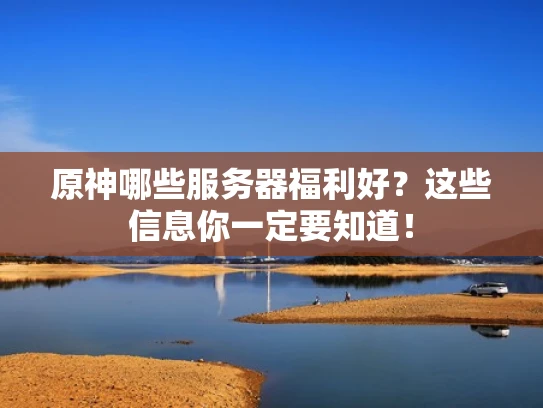 原神哪些服务器福利好？这些信息你一定要知道！