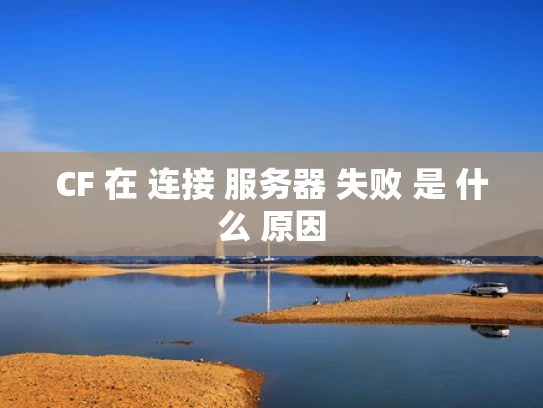 CF 在 连接 服务器 失败 是 什么 原因