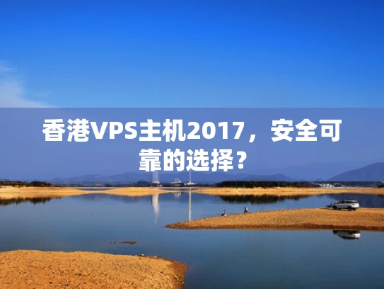 香港VPS主机2017，安全可靠的选择？
