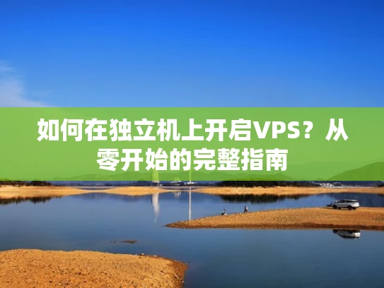 如何在独立机上开启VPS？从零开始的完整指南