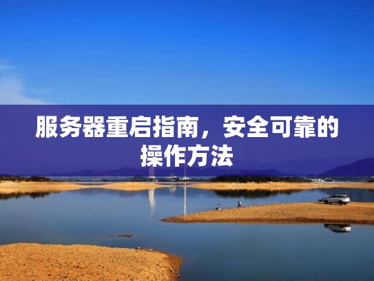 服务器重启指南，安全可靠的操作方法