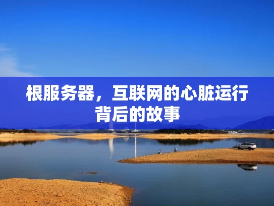 根服务器，互联网的心脏运行背后的故事