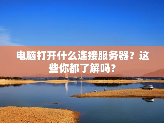 电脑打开什么连接服务器？这些你都了解吗？