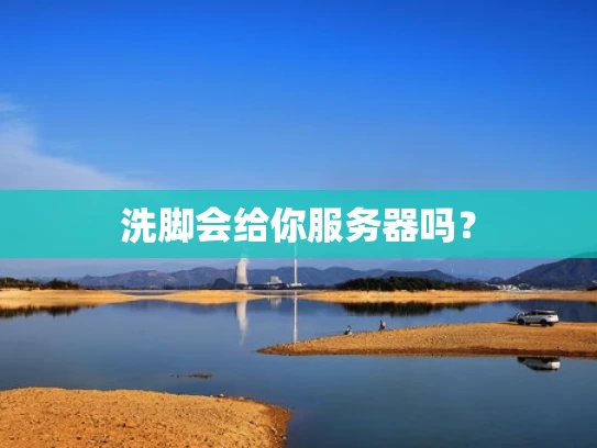 洗脚会给你服务器吗？