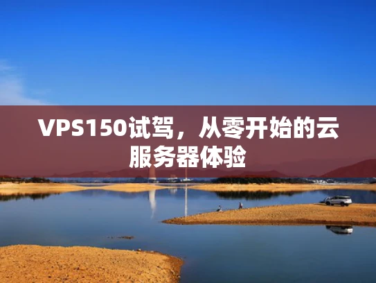 VPS150试驾，从零开始的云服务器体验