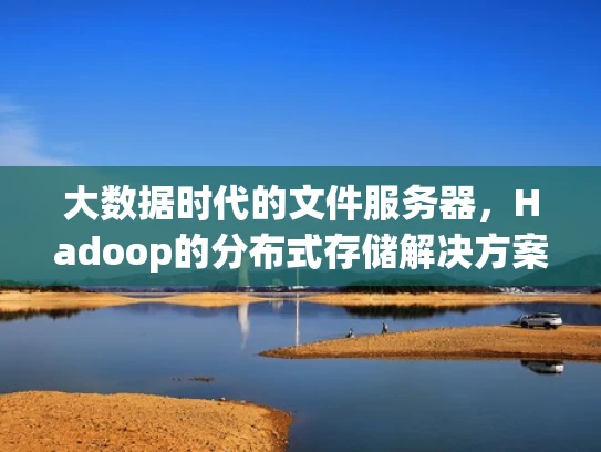 大数据时代的文件服务器，Hadoop的分布式存储解决方案
