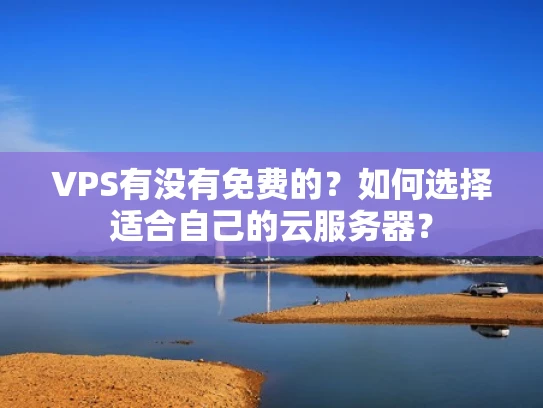 VPS有没有免费的？如何选择适合自己的云服务器？