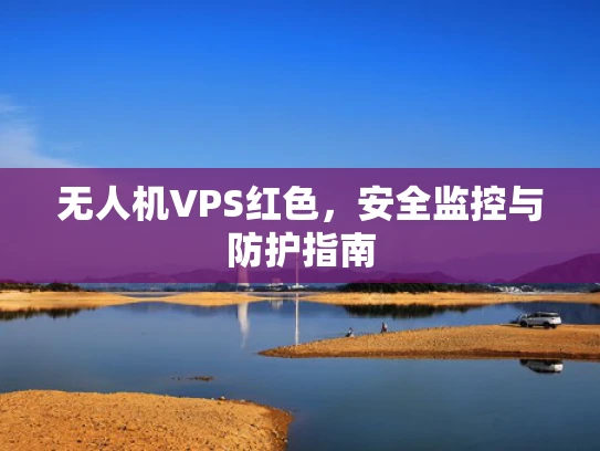 无人机VPS红色，安全监控与防护指南