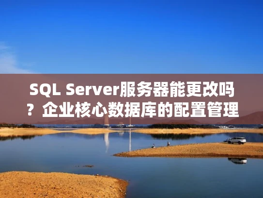 SQL Server服务器能更改吗？企业核心数据库的配置管理