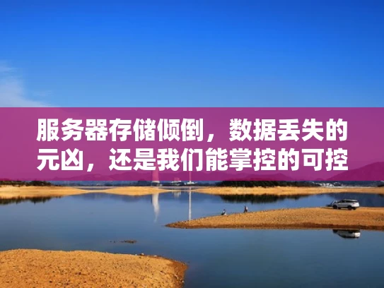 服务器存储倾倒，数据丢失的元凶，还是我们能掌控的可控风险？