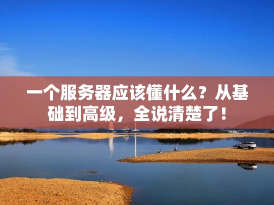一个服务器应该懂什么？从基础到高级，全说清楚了！